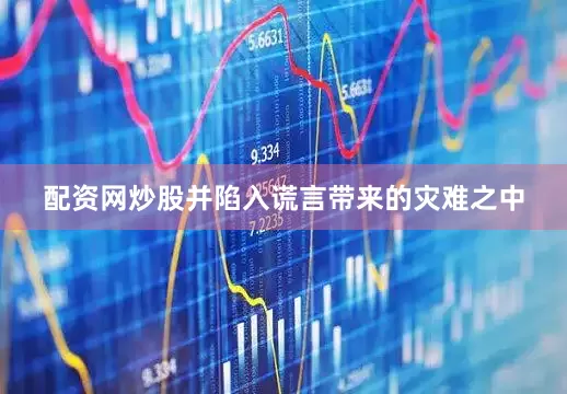 配资网炒股并陷入谎言带来的灾难之中