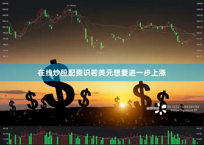 在线炒股配资识若美元想要进一步上涨