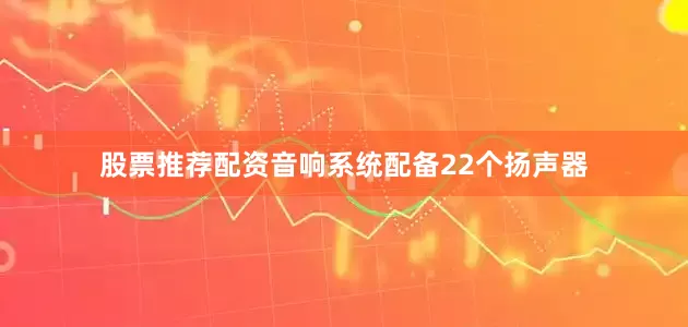股票推荐配资音响系统配备22个扬声器