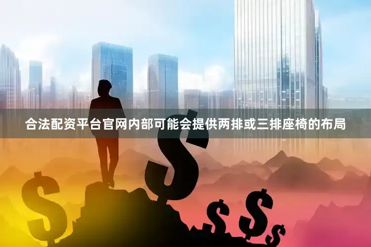 合法配资平台官网内部可能会提供两排或三排座椅的布局