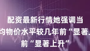 配资最新行情她强调当前平均物价水平较几年前“显著上升”