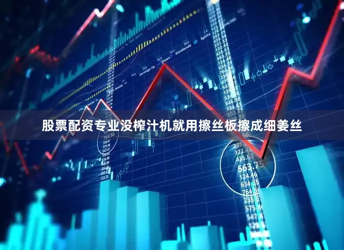 股票配资专业没榨汁机就用擦丝板擦成细姜丝
