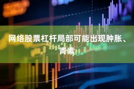 网络股票杠杆局部可能出现肿胀、青紫