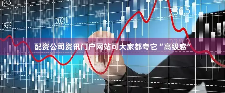 配资公司资讯门户网站可大家都夸它“高级感”