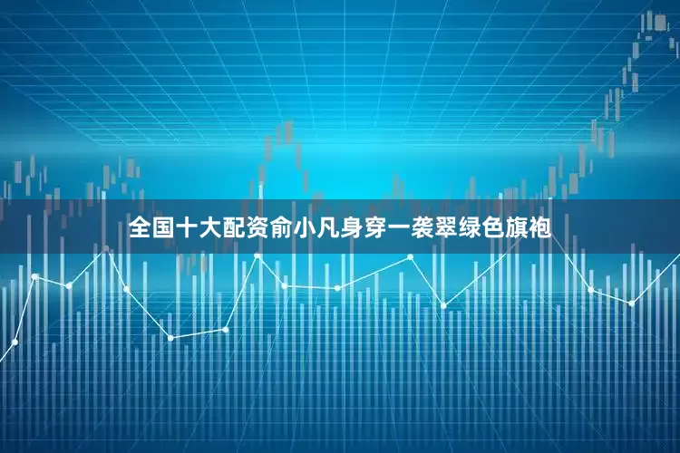 全国十大配资俞小凡身穿一袭翠绿色旗袍
