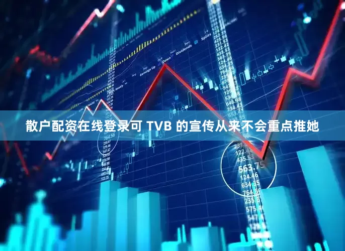 散户配资在线登录可 TVB 的宣传从来不会重点推她