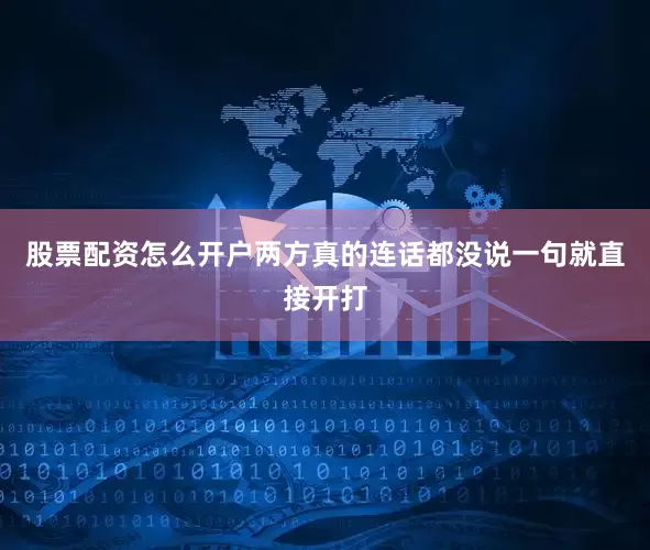 股票配资怎么开户两方真的连话都没说一句就直接开打
