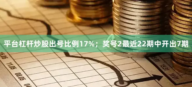 平台杠杆炒股出号比例17%；　　奖号2最近22期中开出7期