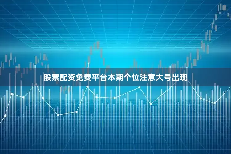 股票配资免费平台　　本期个位注意大号出现